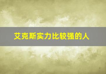 艾克斯实力比较强的人