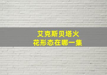 艾克斯贝塔火花形态在哪一集