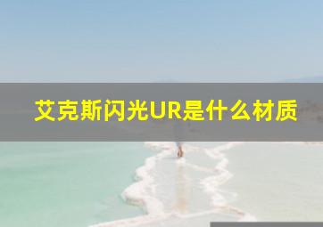 艾克斯闪光UR是什么材质