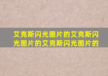 艾克斯闪光图片的艾克斯闪光图片的艾克斯闪光图片的