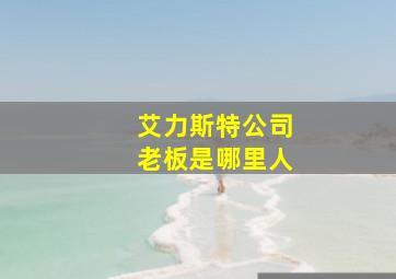 艾力斯特公司老板是哪里人