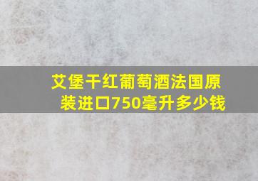 艾堡干红葡萄酒法国原装进口750毫升多少钱