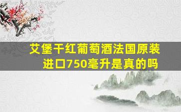 艾堡干红葡萄酒法国原装进口750毫升是真的吗