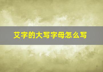 艾字的大写字母怎么写