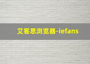 艾客思浏览器-iefans