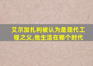 艾尔加扎利被认为是现代工程之父,他生活在哪个时代