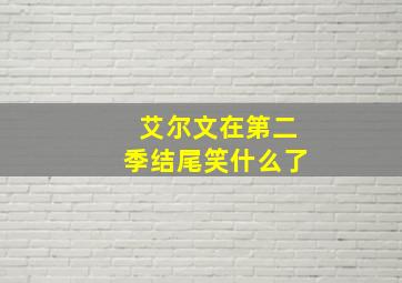 艾尔文在第二季结尾笑什么了