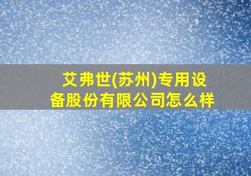 艾弗世(苏州)专用设备股份有限公司怎么样