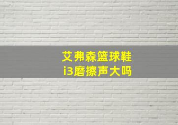 艾弗森篮球鞋i3磨擦声大吗