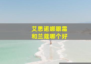 艾思诺娜眼霜和兰蔻哪个好