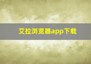 艾拉浏览器app下载