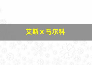 艾斯ⅹ马尔科