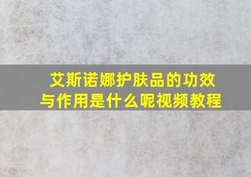 艾斯诺娜护肤品的功效与作用是什么呢视频教程