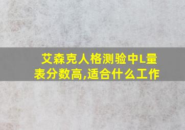 艾森克人格测验中L量表分数高,适合什么工作