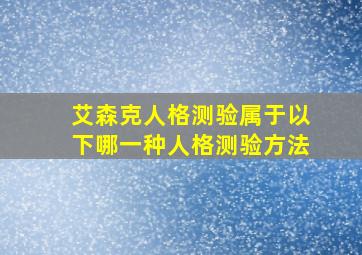 艾森克人格测验属于以下哪一种人格测验方法