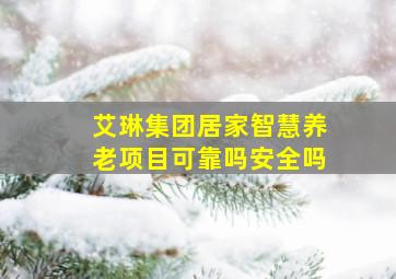 艾琳集团居家智慧养老项目可靠吗安全吗