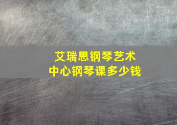 艾瑞思钢琴艺术中心钢琴课多少钱