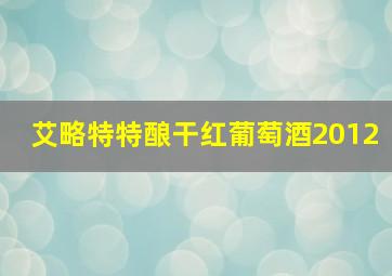 艾略特特酿干红葡萄酒2012