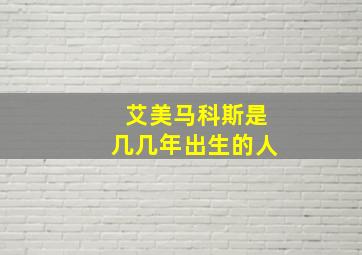 艾美马科斯是几几年出生的人