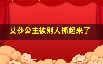 艾莎公主被别人抓起来了