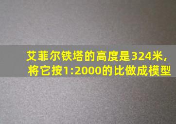 艾菲尔铁塔的高度是324米,将它按1:2000的比做成模型