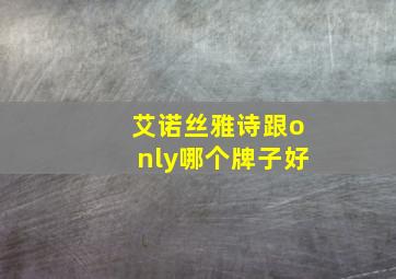 艾诺丝雅诗跟only哪个牌子好