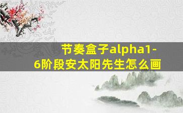 节奏盒子alpha1-6阶段安太阳先生怎么画