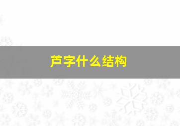 芦字什么结构