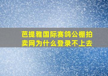 芭提雅国际赛鸽公棚拍卖网为什么登录不上去