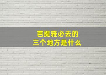 芭提雅必去的三个地方是什么