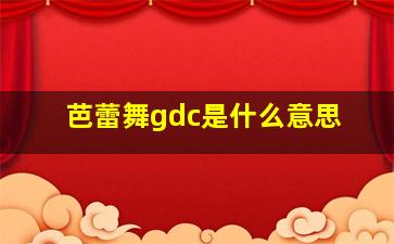 芭蕾舞gdc是什么意思