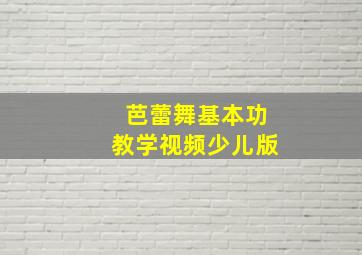 芭蕾舞基本功教学视频少儿版