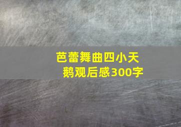 芭蕾舞曲四小天鹅观后感300字