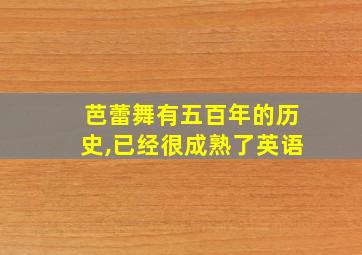 芭蕾舞有五百年的历史,已经很成熟了英语