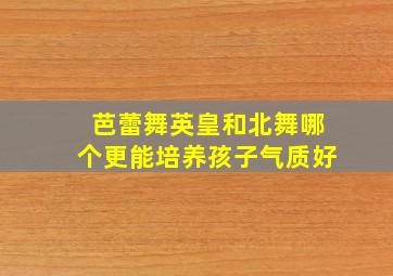 芭蕾舞英皇和北舞哪个更能培养孩子气质好