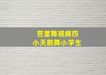 芭蕾舞视频四小天鹅舞小学生