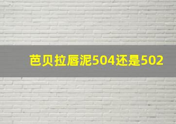 芭贝拉唇泥504还是502