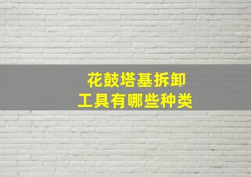 花鼓塔基拆卸工具有哪些种类