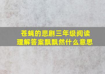 苍蝇的悲剧三年级阅读理解答案飘飘然什么意思