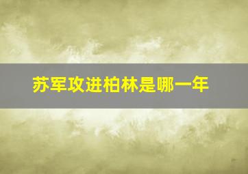 苏军攻进柏林是哪一年