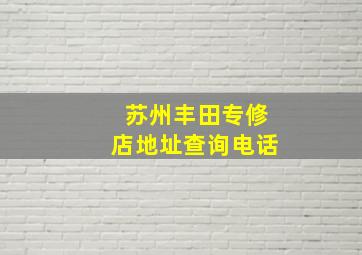 苏州丰田专修店地址查询电话