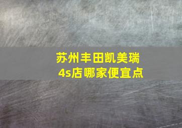 苏州丰田凯美瑞4s店哪家便宜点