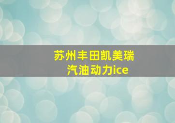 苏州丰田凯美瑞汽油动力ice