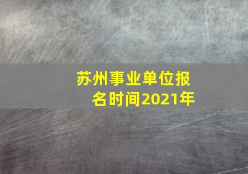 苏州事业单位报名时间2021年