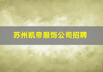 苏州凯帝服饰公司招聘