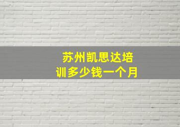 苏州凯思达培训多少钱一个月