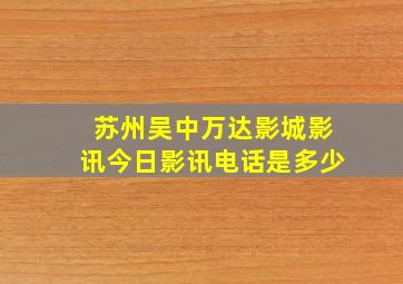 苏州吴中万达影城影讯今日影讯电话是多少