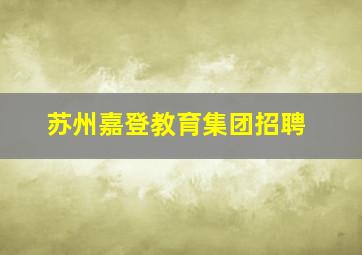 苏州嘉登教育集团招聘