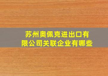 苏州奥佩克进出口有限公司关联企业有哪些