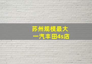 苏州规模最大一汽丰田4s店